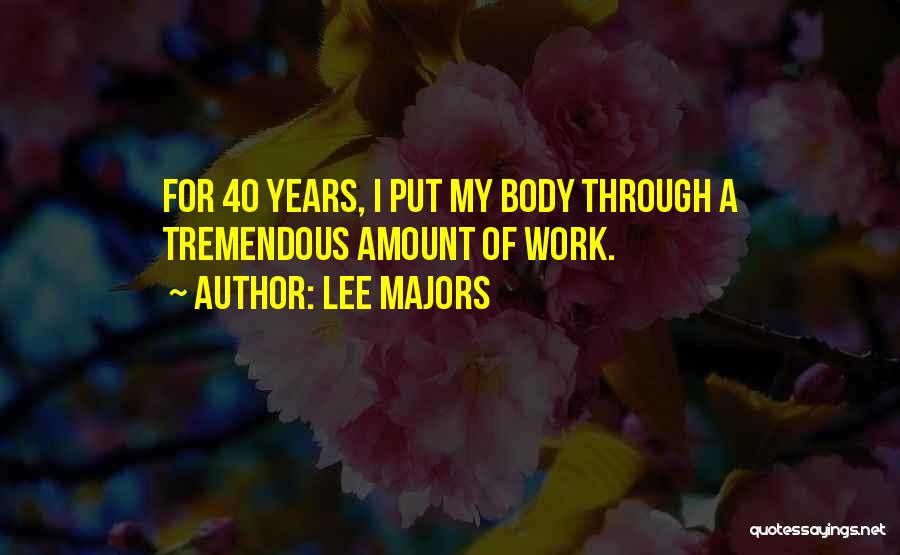 Lee Majors Quotes: For 40 Years, I Put My Body Through A Tremendous Amount Of Work.