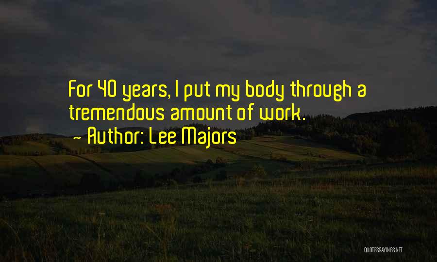 Lee Majors Quotes: For 40 Years, I Put My Body Through A Tremendous Amount Of Work.