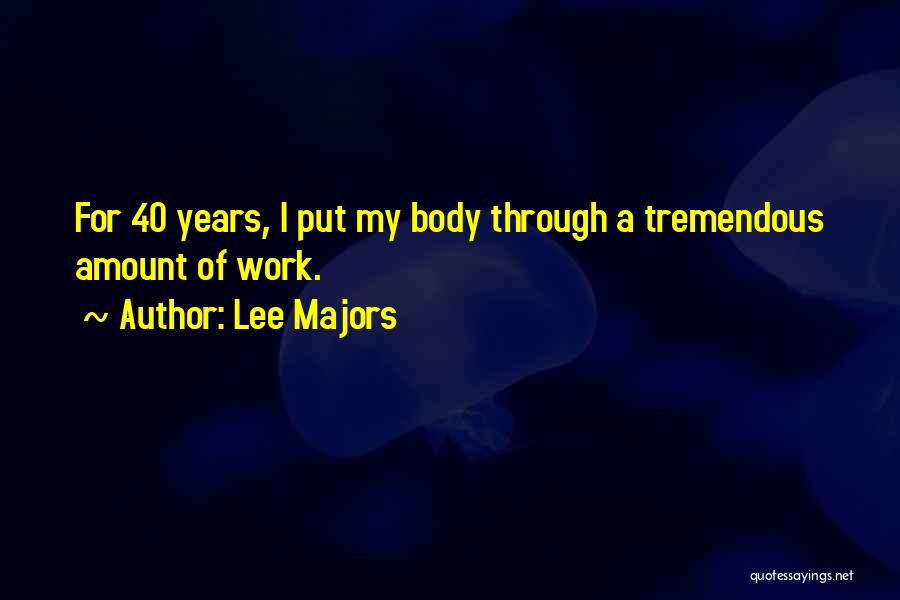 Lee Majors Quotes: For 40 Years, I Put My Body Through A Tremendous Amount Of Work.