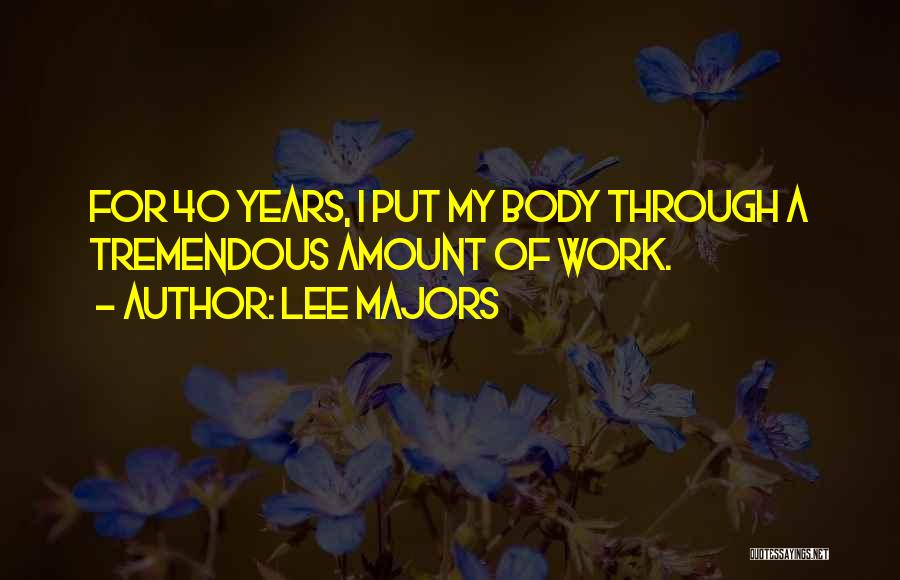 Lee Majors Quotes: For 40 Years, I Put My Body Through A Tremendous Amount Of Work.