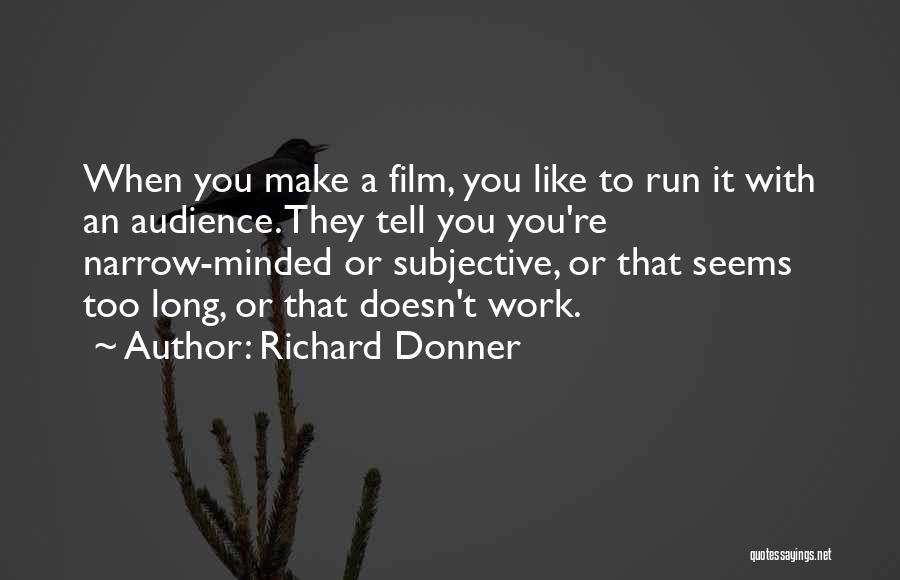 Richard Donner Quotes: When You Make A Film, You Like To Run It With An Audience. They Tell You You're Narrow-minded Or Subjective,