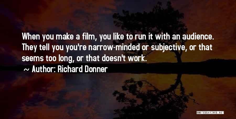Richard Donner Quotes: When You Make A Film, You Like To Run It With An Audience. They Tell You You're Narrow-minded Or Subjective,