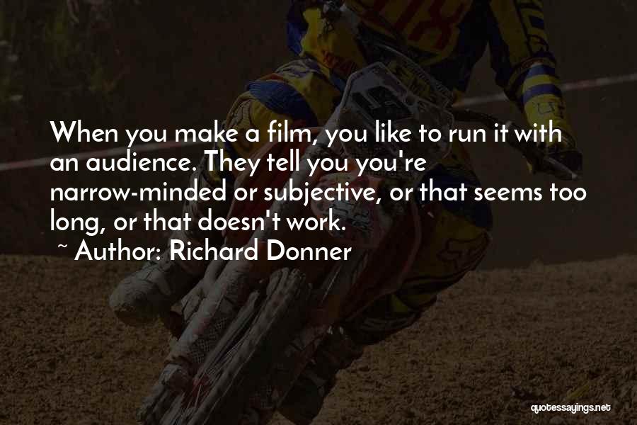 Richard Donner Quotes: When You Make A Film, You Like To Run It With An Audience. They Tell You You're Narrow-minded Or Subjective,