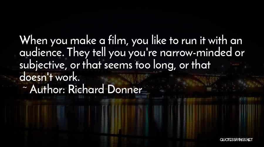 Richard Donner Quotes: When You Make A Film, You Like To Run It With An Audience. They Tell You You're Narrow-minded Or Subjective,