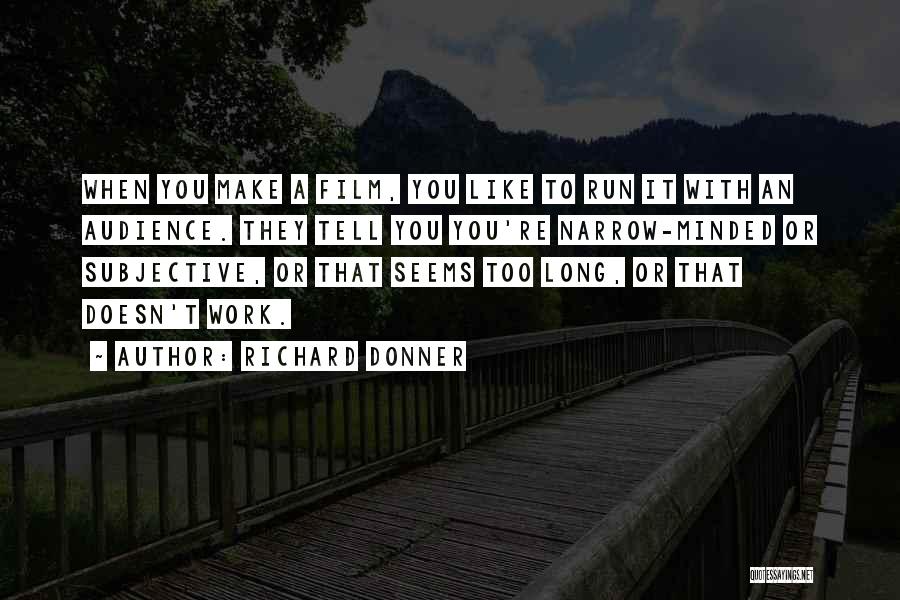 Richard Donner Quotes: When You Make A Film, You Like To Run It With An Audience. They Tell You You're Narrow-minded Or Subjective,