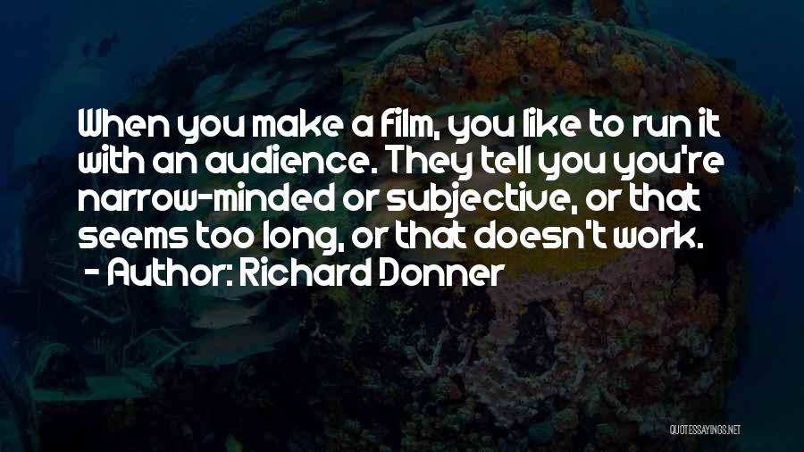 Richard Donner Quotes: When You Make A Film, You Like To Run It With An Audience. They Tell You You're Narrow-minded Or Subjective,