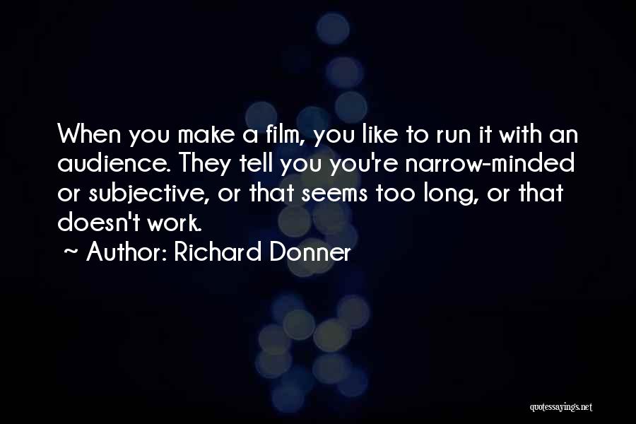 Richard Donner Quotes: When You Make A Film, You Like To Run It With An Audience. They Tell You You're Narrow-minded Or Subjective,