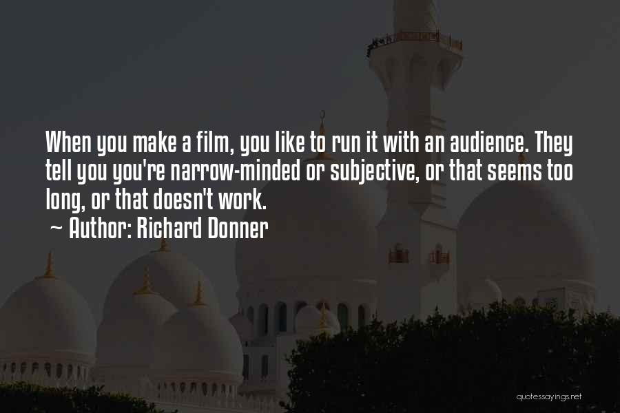 Richard Donner Quotes: When You Make A Film, You Like To Run It With An Audience. They Tell You You're Narrow-minded Or Subjective,