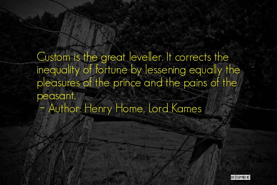 Henry Home, Lord Kames Quotes: Custom Is The Great Leveller. It Corrects The Inequality Of Fortune By Lessening Equally The Pleasures Of The Prince And