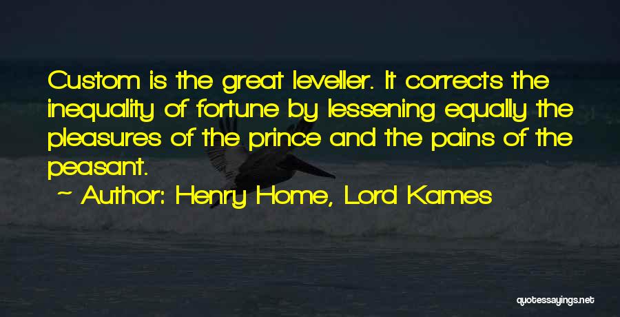 Henry Home, Lord Kames Quotes: Custom Is The Great Leveller. It Corrects The Inequality Of Fortune By Lessening Equally The Pleasures Of The Prince And