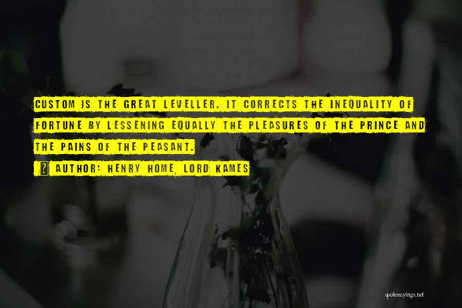 Henry Home, Lord Kames Quotes: Custom Is The Great Leveller. It Corrects The Inequality Of Fortune By Lessening Equally The Pleasures Of The Prince And