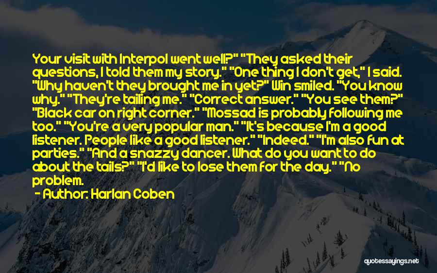 Harlan Coben Quotes: Your Visit With Interpol Went Well? They Asked Their Questions, I Told Them My Story. One Thing I Don't Get,