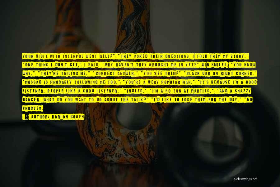 Harlan Coben Quotes: Your Visit With Interpol Went Well? They Asked Their Questions, I Told Them My Story. One Thing I Don't Get,