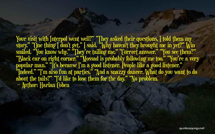 Harlan Coben Quotes: Your Visit With Interpol Went Well? They Asked Their Questions, I Told Them My Story. One Thing I Don't Get,