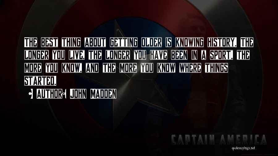 John Madden Quotes: The Best Thing About Getting Older Is Knowing History. The Longer You Live, The Longer You Have Been In A