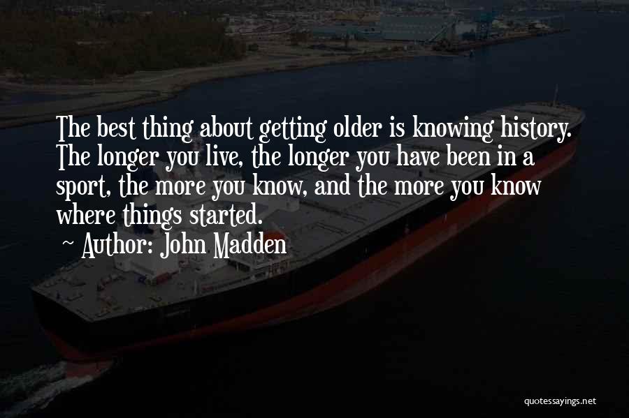 John Madden Quotes: The Best Thing About Getting Older Is Knowing History. The Longer You Live, The Longer You Have Been In A