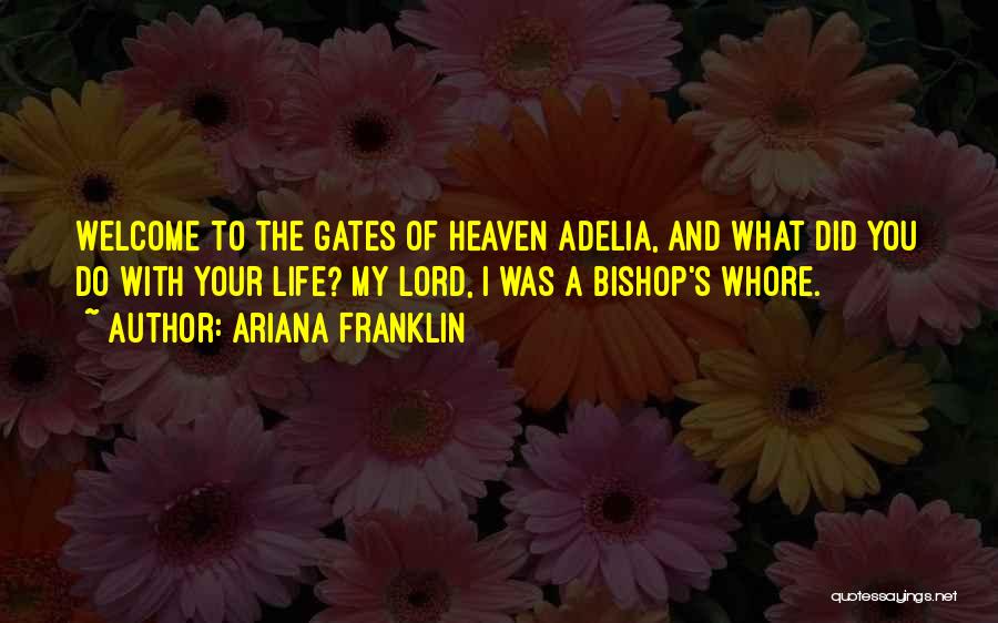 Ariana Franklin Quotes: Welcome To The Gates Of Heaven Adelia, And What Did You Do With Your Life? My Lord, I Was A