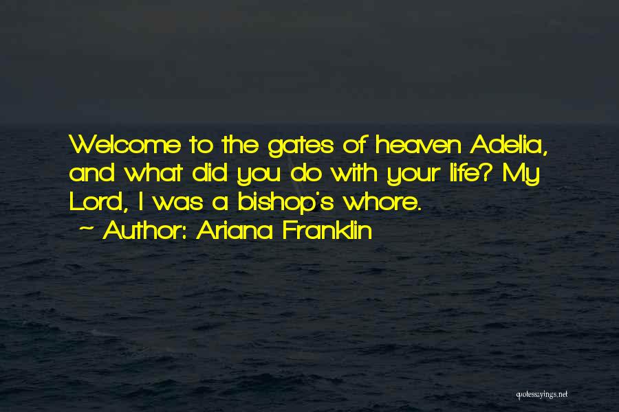 Ariana Franklin Quotes: Welcome To The Gates Of Heaven Adelia, And What Did You Do With Your Life? My Lord, I Was A