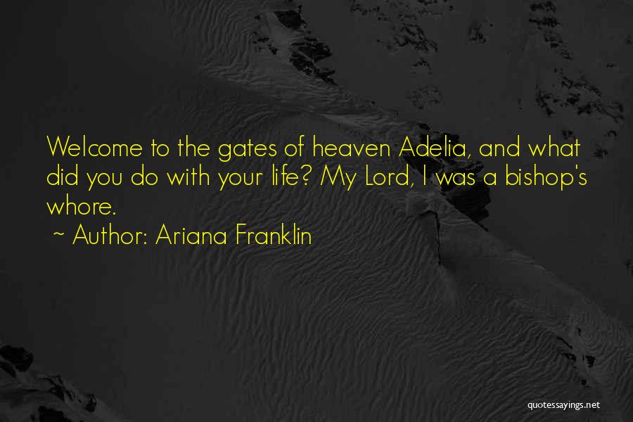 Ariana Franklin Quotes: Welcome To The Gates Of Heaven Adelia, And What Did You Do With Your Life? My Lord, I Was A