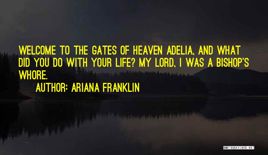 Ariana Franklin Quotes: Welcome To The Gates Of Heaven Adelia, And What Did You Do With Your Life? My Lord, I Was A