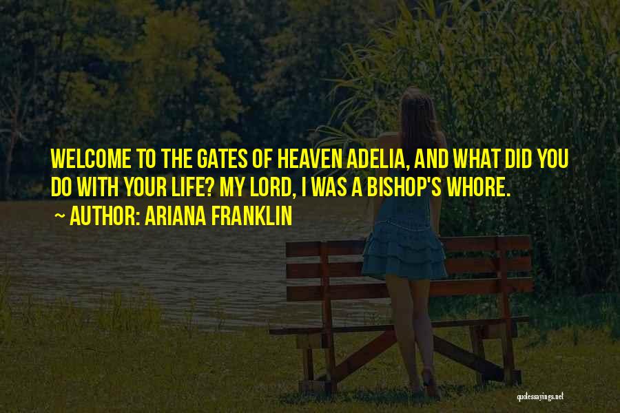 Ariana Franklin Quotes: Welcome To The Gates Of Heaven Adelia, And What Did You Do With Your Life? My Lord, I Was A