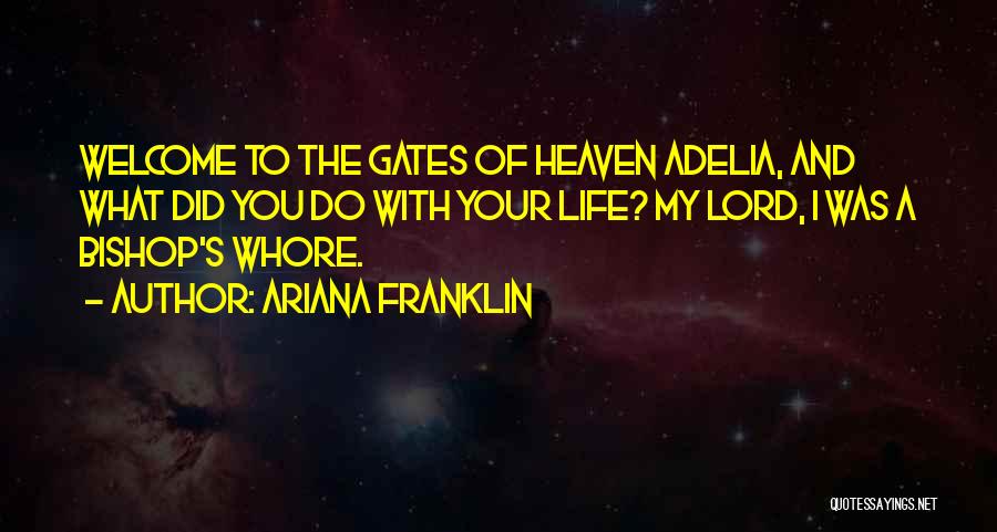 Ariana Franklin Quotes: Welcome To The Gates Of Heaven Adelia, And What Did You Do With Your Life? My Lord, I Was A