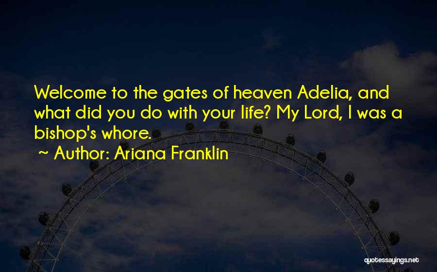 Ariana Franklin Quotes: Welcome To The Gates Of Heaven Adelia, And What Did You Do With Your Life? My Lord, I Was A