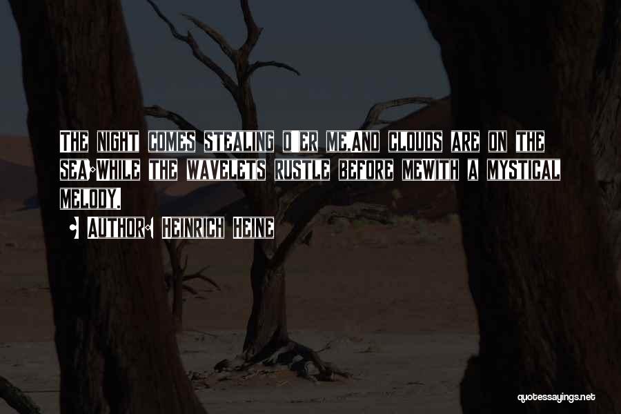 Heinrich Heine Quotes: The Night Comes Stealing O'er Me,and Clouds Are On The Sea;while The Wavelets Rustle Before Mewith A Mystical Melody.