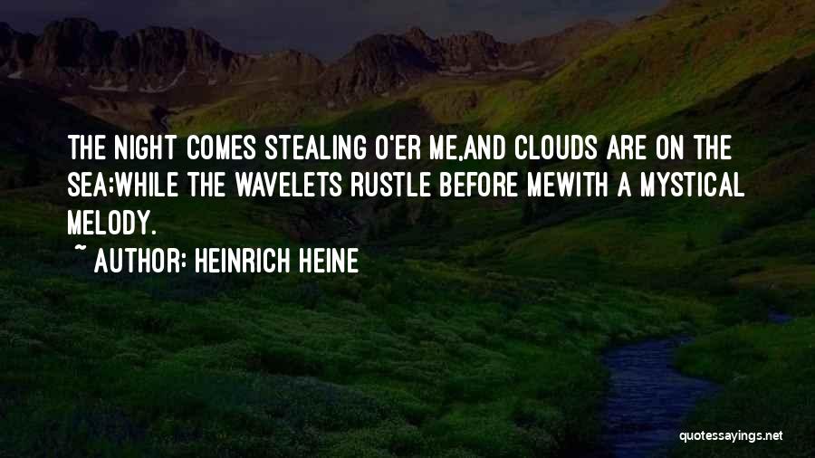Heinrich Heine Quotes: The Night Comes Stealing O'er Me,and Clouds Are On The Sea;while The Wavelets Rustle Before Mewith A Mystical Melody.