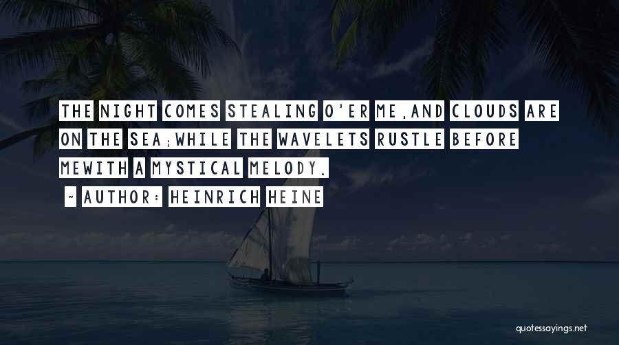 Heinrich Heine Quotes: The Night Comes Stealing O'er Me,and Clouds Are On The Sea;while The Wavelets Rustle Before Mewith A Mystical Melody.