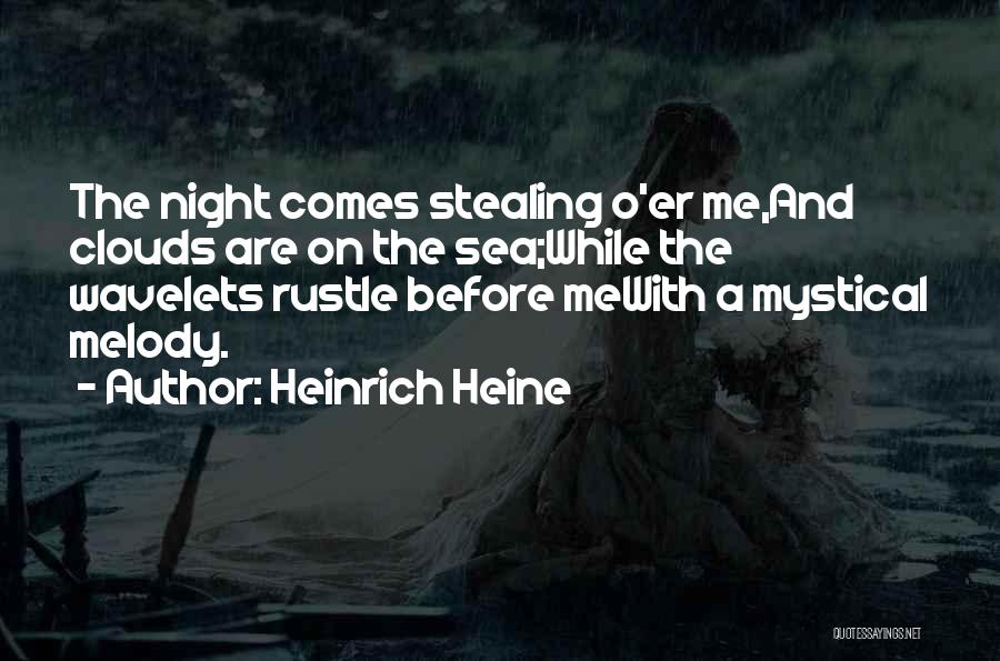 Heinrich Heine Quotes: The Night Comes Stealing O'er Me,and Clouds Are On The Sea;while The Wavelets Rustle Before Mewith A Mystical Melody.