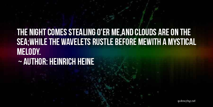 Heinrich Heine Quotes: The Night Comes Stealing O'er Me,and Clouds Are On The Sea;while The Wavelets Rustle Before Mewith A Mystical Melody.