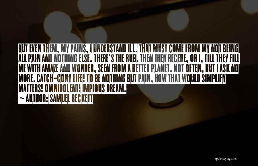 Samuel Beckett Quotes: But Even Them, My Pains, I Understand Ill. That Must Come From My Not Being All Pain And Nothing Else.