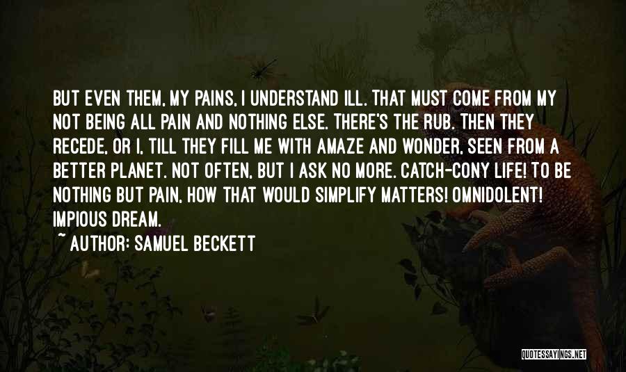 Samuel Beckett Quotes: But Even Them, My Pains, I Understand Ill. That Must Come From My Not Being All Pain And Nothing Else.