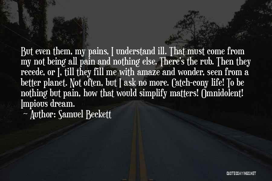 Samuel Beckett Quotes: But Even Them, My Pains, I Understand Ill. That Must Come From My Not Being All Pain And Nothing Else.