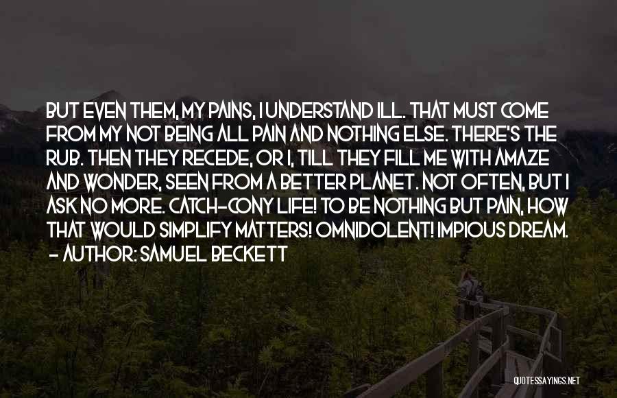 Samuel Beckett Quotes: But Even Them, My Pains, I Understand Ill. That Must Come From My Not Being All Pain And Nothing Else.