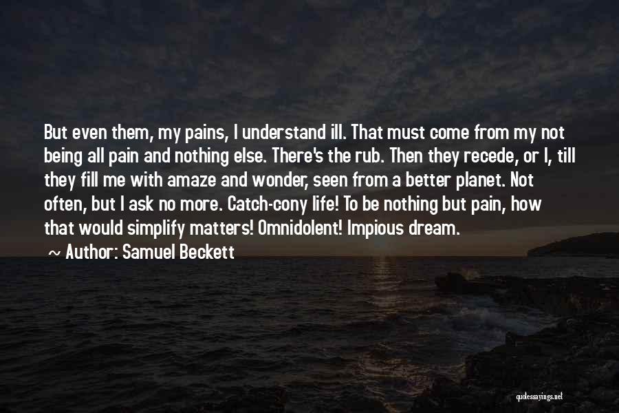 Samuel Beckett Quotes: But Even Them, My Pains, I Understand Ill. That Must Come From My Not Being All Pain And Nothing Else.