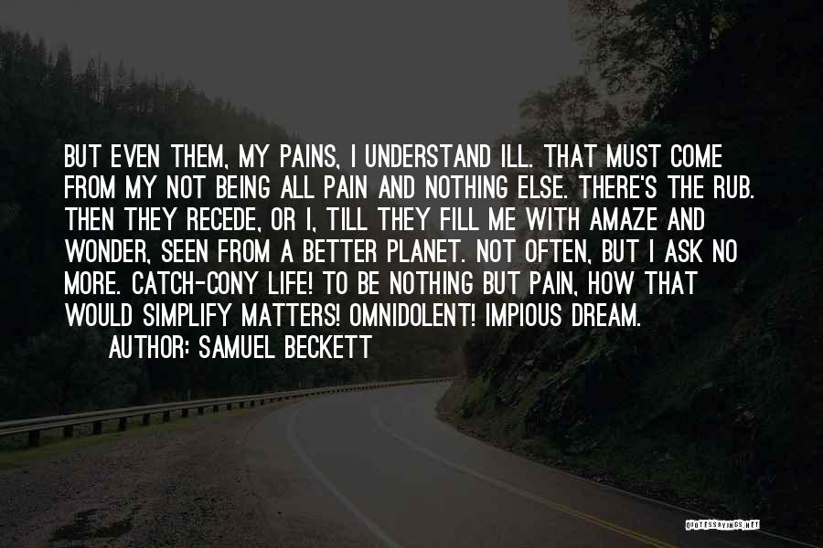 Samuel Beckett Quotes: But Even Them, My Pains, I Understand Ill. That Must Come From My Not Being All Pain And Nothing Else.