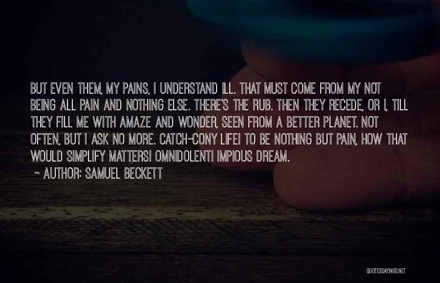 Samuel Beckett Quotes: But Even Them, My Pains, I Understand Ill. That Must Come From My Not Being All Pain And Nothing Else.