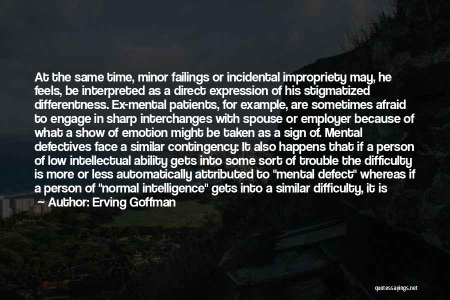 Erving Goffman Quotes: At The Same Time, Minor Failings Or Incidental Impropriety May, He Feels, Be Interpreted As A Direct Expression Of His