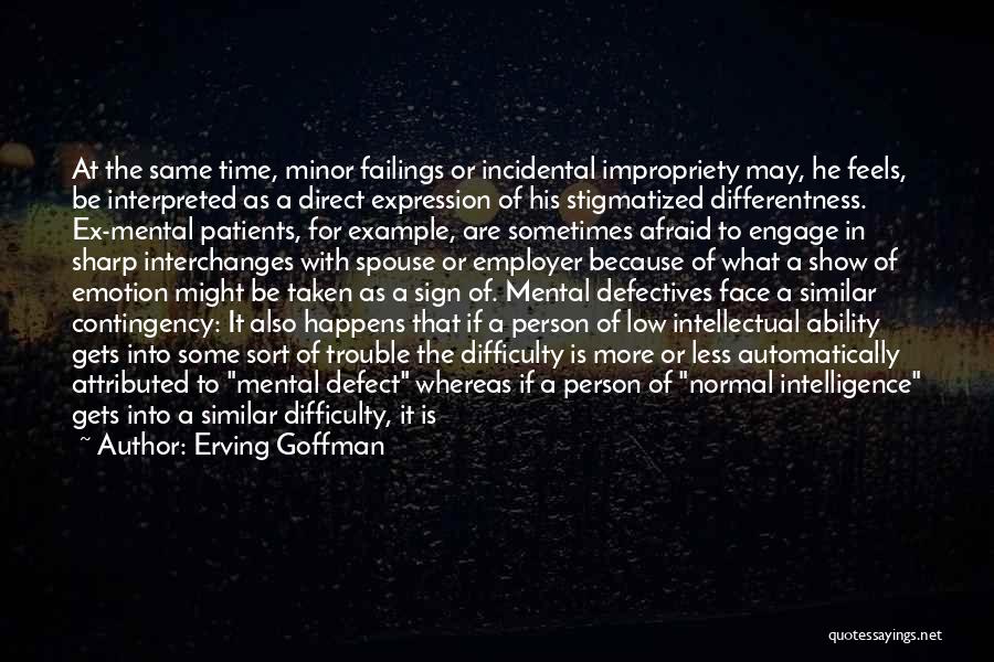 Erving Goffman Quotes: At The Same Time, Minor Failings Or Incidental Impropriety May, He Feels, Be Interpreted As A Direct Expression Of His