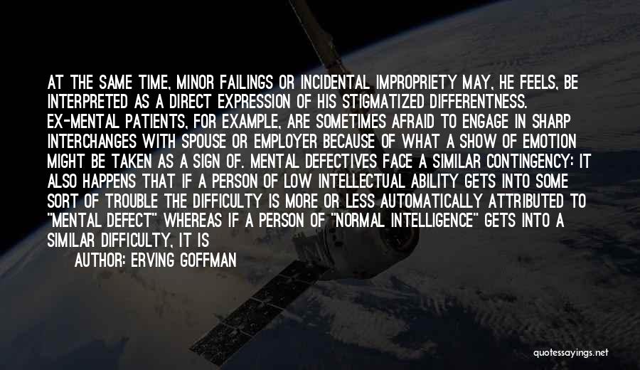 Erving Goffman Quotes: At The Same Time, Minor Failings Or Incidental Impropriety May, He Feels, Be Interpreted As A Direct Expression Of His