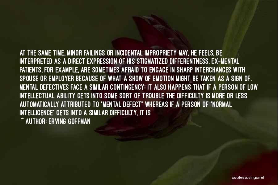 Erving Goffman Quotes: At The Same Time, Minor Failings Or Incidental Impropriety May, He Feels, Be Interpreted As A Direct Expression Of His