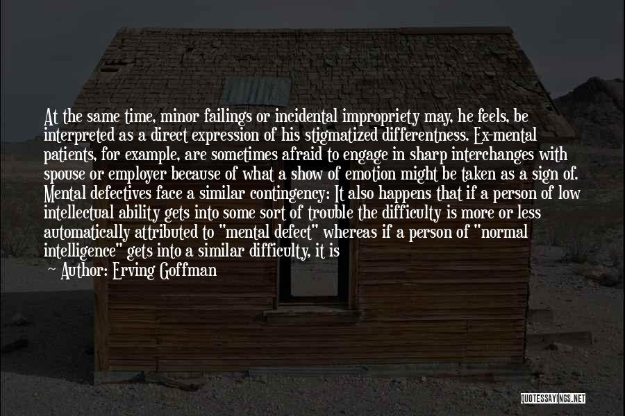 Erving Goffman Quotes: At The Same Time, Minor Failings Or Incidental Impropriety May, He Feels, Be Interpreted As A Direct Expression Of His