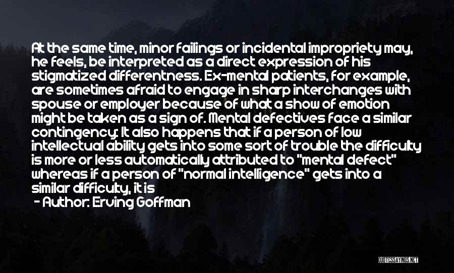 Erving Goffman Quotes: At The Same Time, Minor Failings Or Incidental Impropriety May, He Feels, Be Interpreted As A Direct Expression Of His