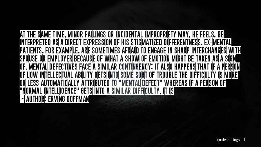 Erving Goffman Quotes: At The Same Time, Minor Failings Or Incidental Impropriety May, He Feels, Be Interpreted As A Direct Expression Of His