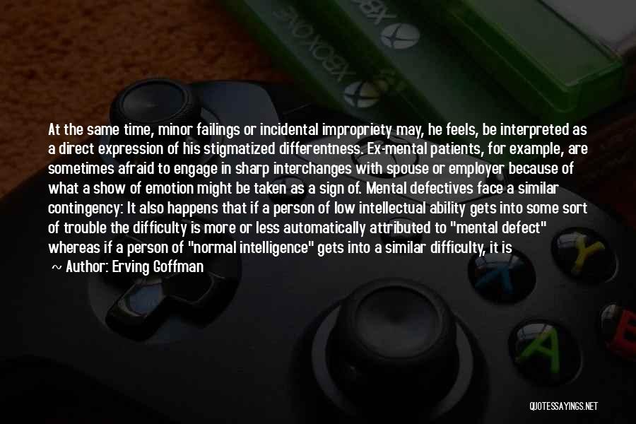 Erving Goffman Quotes: At The Same Time, Minor Failings Or Incidental Impropriety May, He Feels, Be Interpreted As A Direct Expression Of His