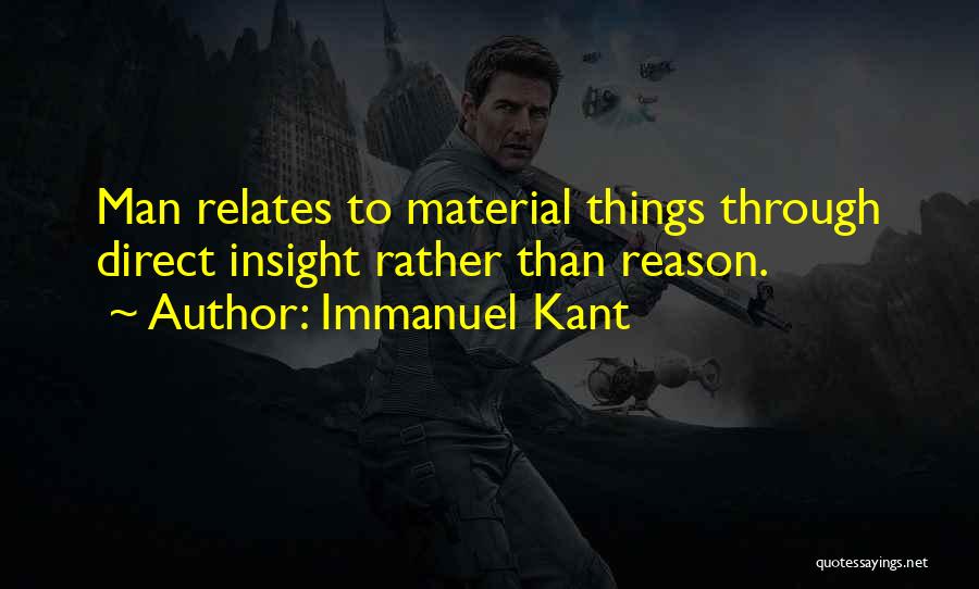 Immanuel Kant Quotes: Man Relates To Material Things Through Direct Insight Rather Than Reason.