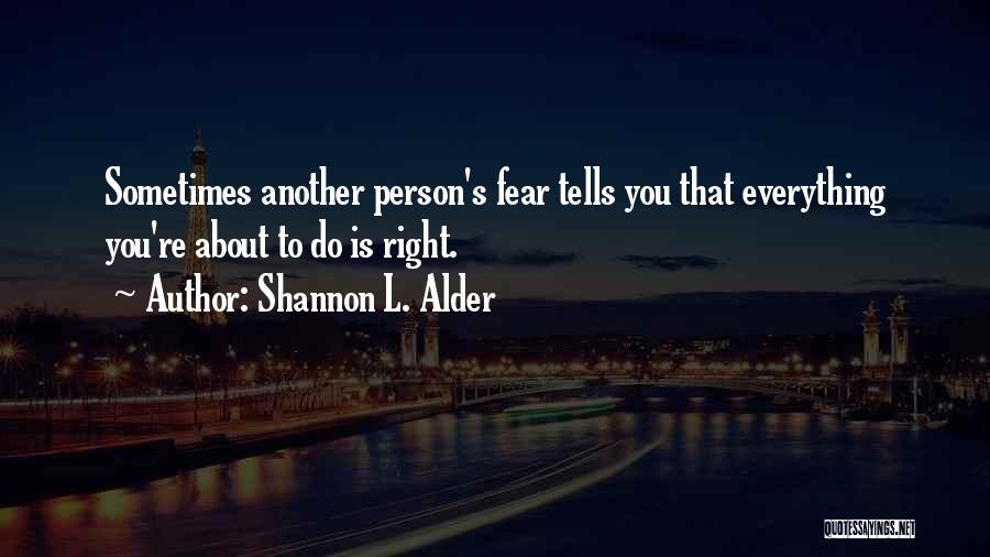 Shannon L. Alder Quotes: Sometimes Another Person's Fear Tells You That Everything You're About To Do Is Right.