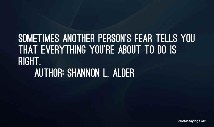 Shannon L. Alder Quotes: Sometimes Another Person's Fear Tells You That Everything You're About To Do Is Right.